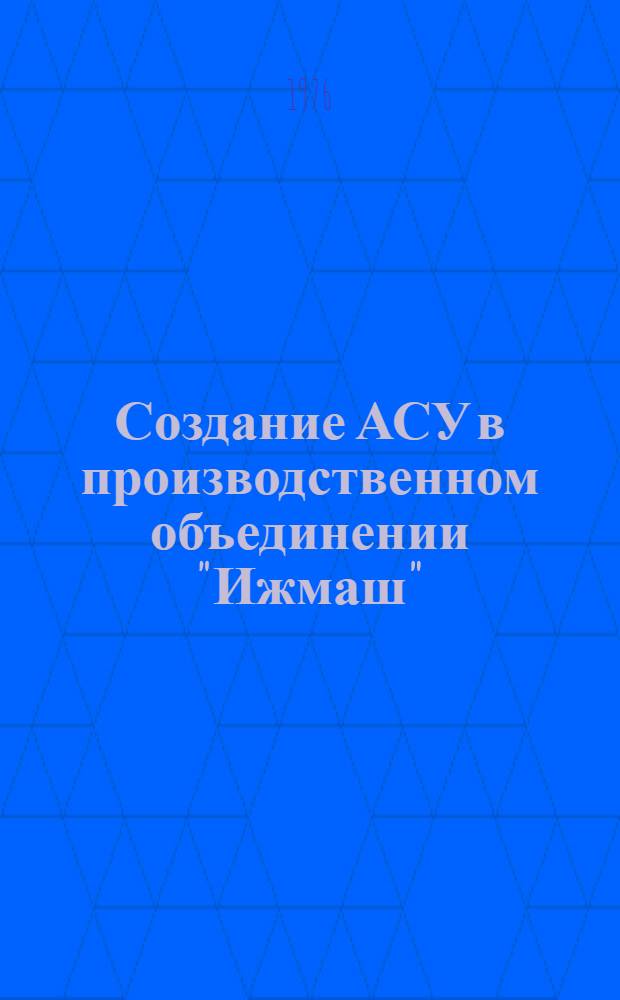 Создание АСУ в производственном объединении "Ижмаш" : (Тезисы докл. школы передового опыта)