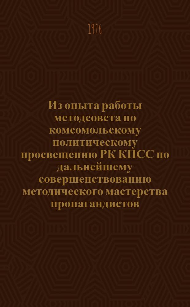 Из опыта работы методсовета по комсомольскому политическому просвещению РК КПСС по дальнейшему совершенствованию методического мастерства пропагандистов