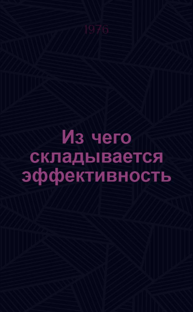 Из чего складывается эффективность : Ответ дает опыт работы бригад Г.А. Бабушкина и Н.И. Петрова : (Ордена Трудового Красного Знамени трест. Востокметаллургмонтаж) : Сборник