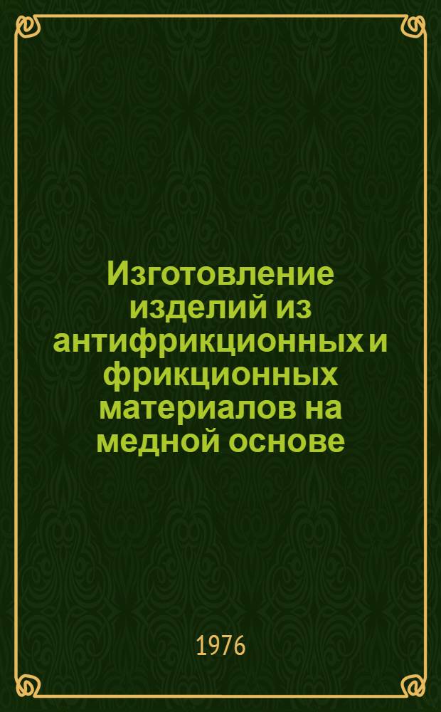 Изготовление изделий из антифрикционных и фрикционных материалов на медной основе : Инструкция № 282-75 : (Взамен инструкции 282-53, АМТУ 366-56 и технол. рекомендации ТР14-699) : Утв. ВИАМ 15/XII-1975 г