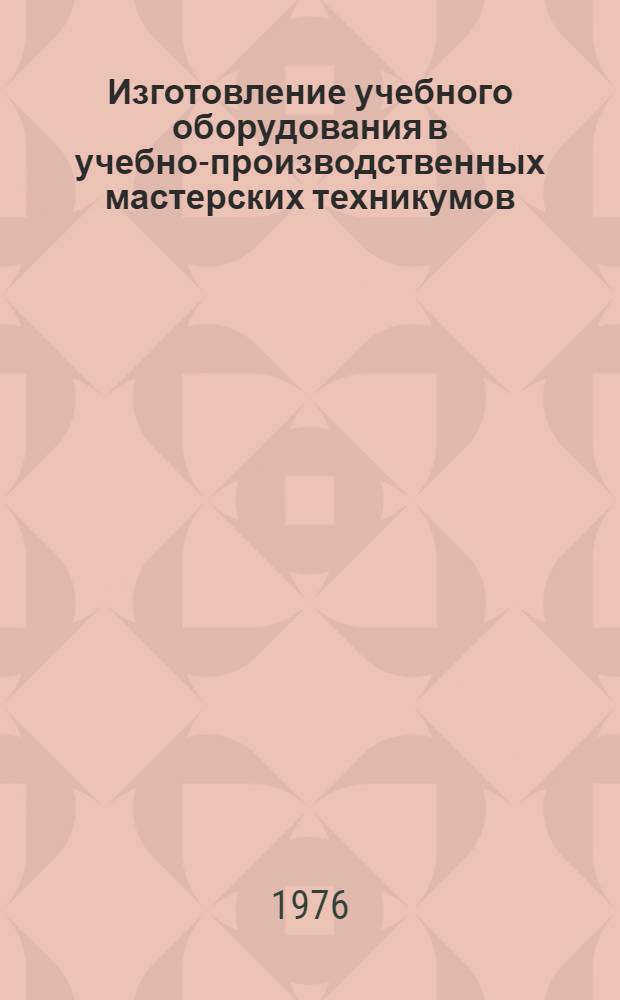 Изготовление учебного оборудования в учебно-производственных мастерских техникумов : Метод. рекомендации