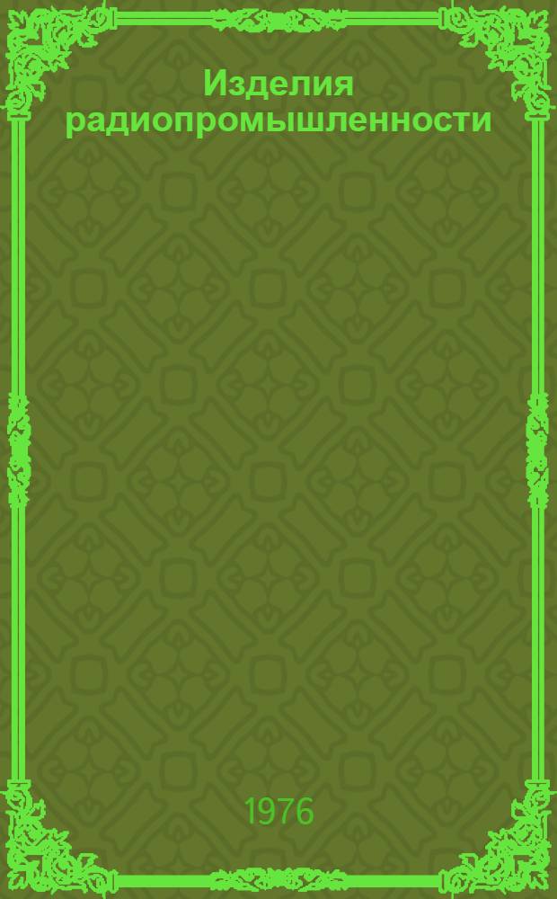 Изделия радиопромышленности : Каталог Номенклатурный справочник на 1976 год. Т. 6 : Стандартизированные элементы на основе пластмасс