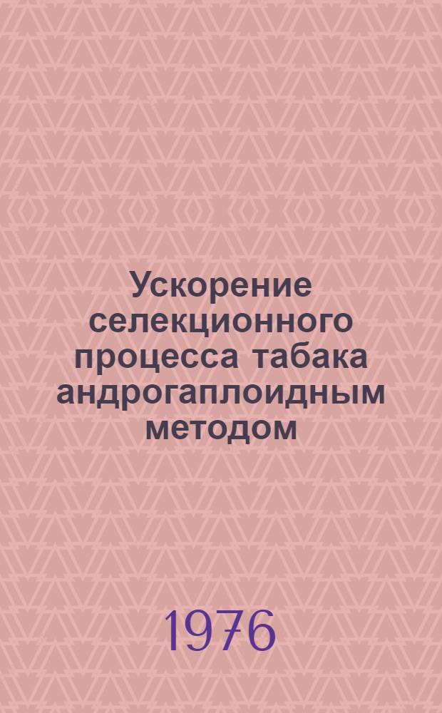 Ускорение селекционного процесса табака андрогаплоидным методом : Автореф. дис. на соиск. учен. степени канд. биол. наук : (03.00.15)