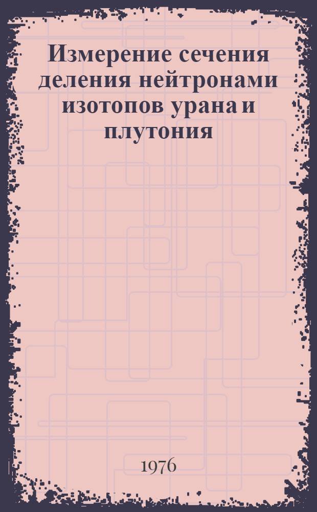 Измерение сечения деления нейтронами изотопов урана и плутония : (Автоматизация измерений на базе ЭВМ)