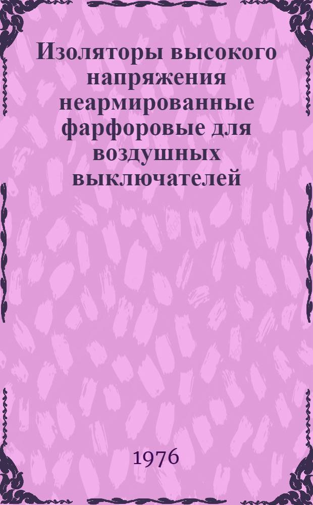 Изоляторы высокого напряжения неармированные фарфоровые для воздушных выключателей (покрышки) : Изготовитель: Ленингр. фарфоровый з-д "Пролетарий" : Каталог