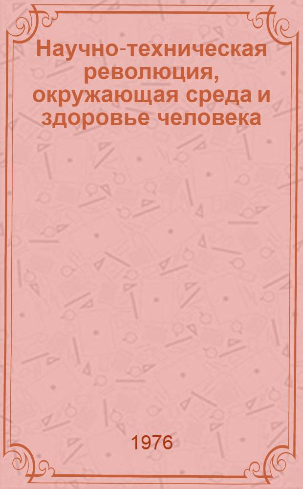 Научно-техническая революция, окружающая среда и здоровье человека : (Материал в помощь лектору)