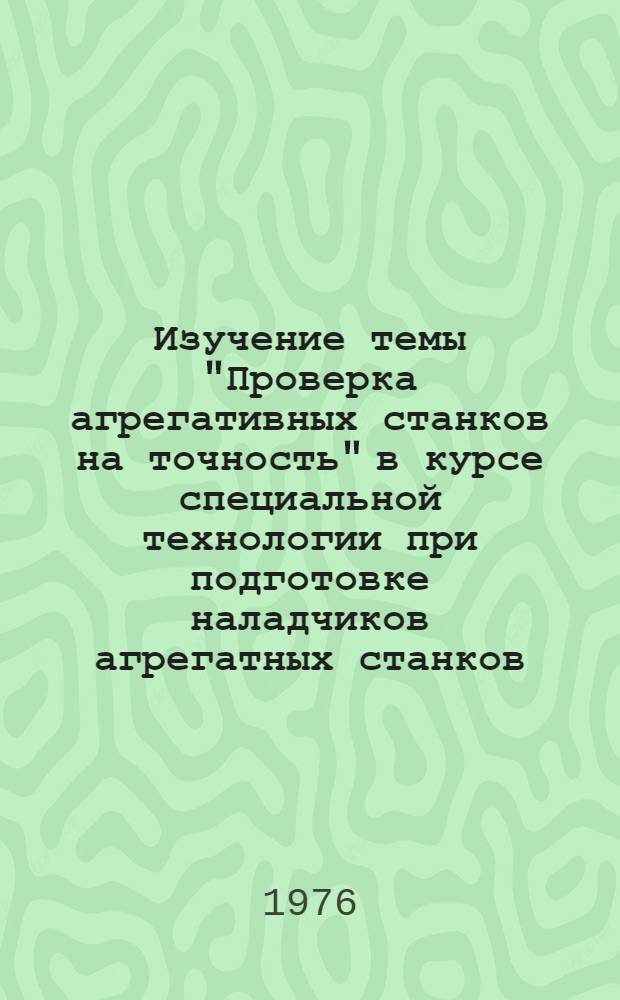 Изучение темы "Проверка агрегативных станков на точность" в курсе специальной технологии при подготовке наладчиков агрегатных станков : Метод. рекомендации