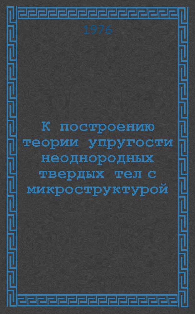 К построению теории упругости неоднородных твердых тел с микроструктурой : Автореф. дис. на соиск. учен. степени канд. физ.-мат. наук : (01.02.04)