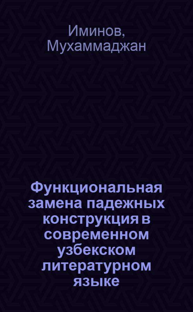 Функциональная замена падежных конструкция в современном узбекском литературном языке : Автореф. дис. на соиск. учен. степени канд. филол. наук : (10.661)