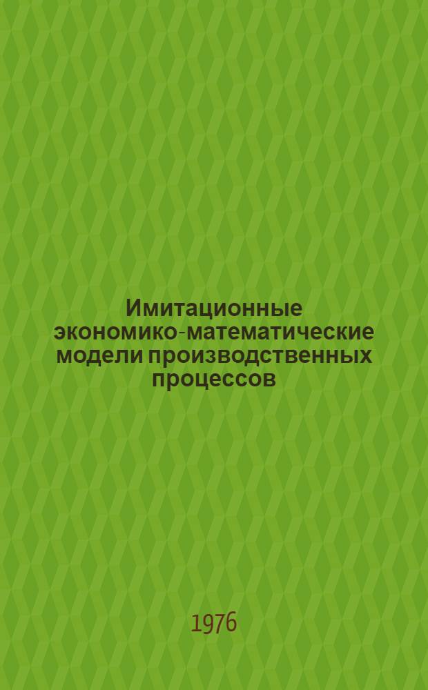 Имитационные экономико-математические модели производственных процессов : Межвед. темат. сб