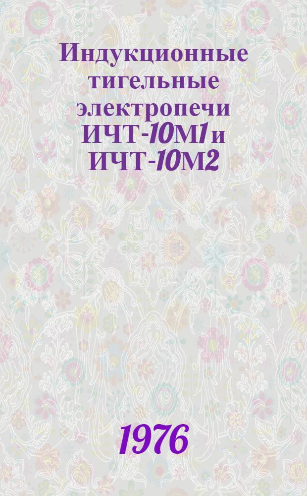 Индукционные тигельные электропечи ИЧТ-10М1 и ИЧТ-10М2 : Изготовитель: ПО "Азерэлектротерм" : Каталог