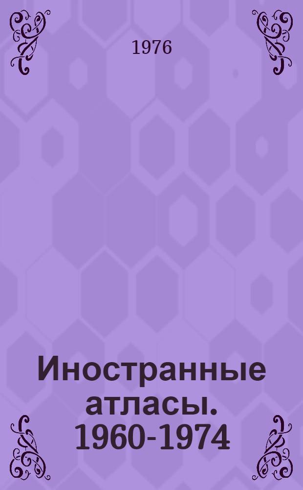 Иностранные атласы. 1960-1974 : Аннот. указ