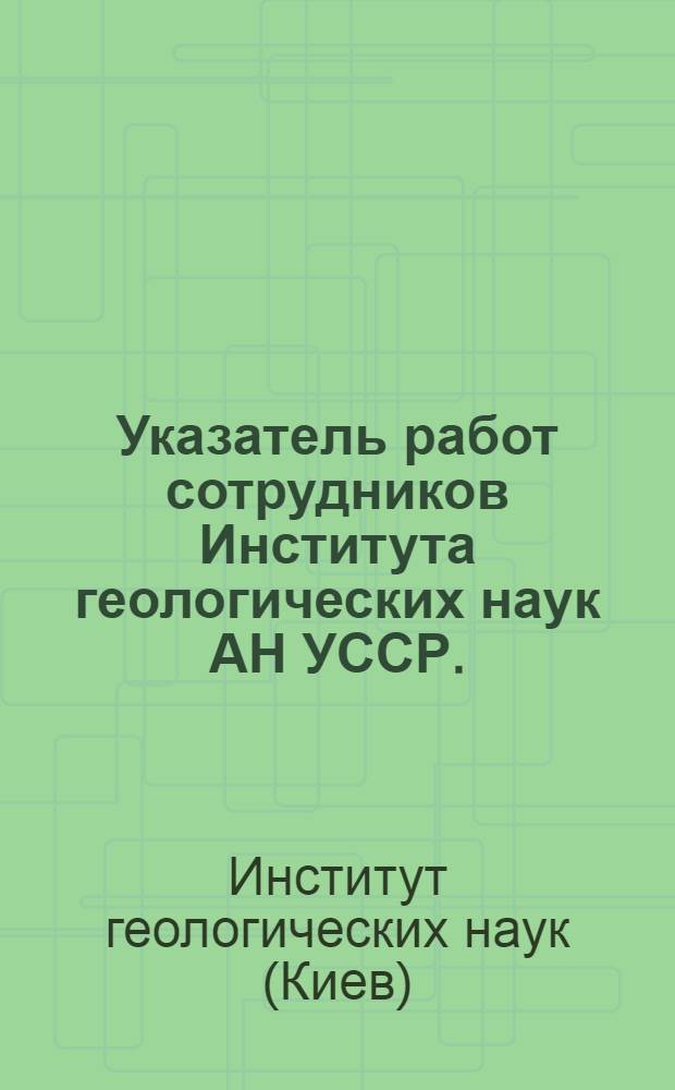 Указатель работ сотрудников Института геологических наук АН УССР. (1926-1974 гг.)