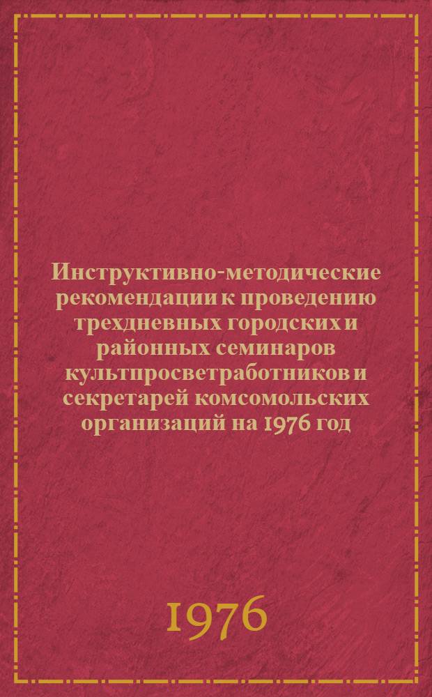 Инструктивно-методические рекомендации к проведению трехдневных городских и районных семинаров культпросветработников и секретарей комсомольских организаций на 1976 год. III квартал : (Библ. секция)