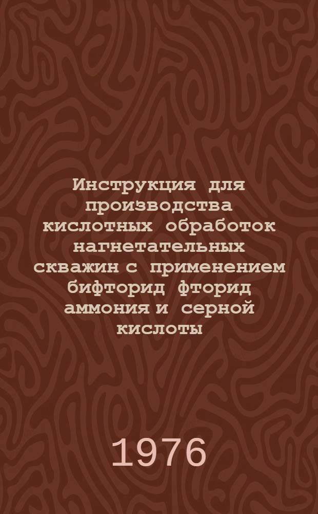 Инструкция для производства кислотных обработок нагнетательных скважин с применением бифторид фторид аммония и серной кислоты : Утв. Упр. по развитию техники, технологии и орг. добычи нефти и газа 28.12.75