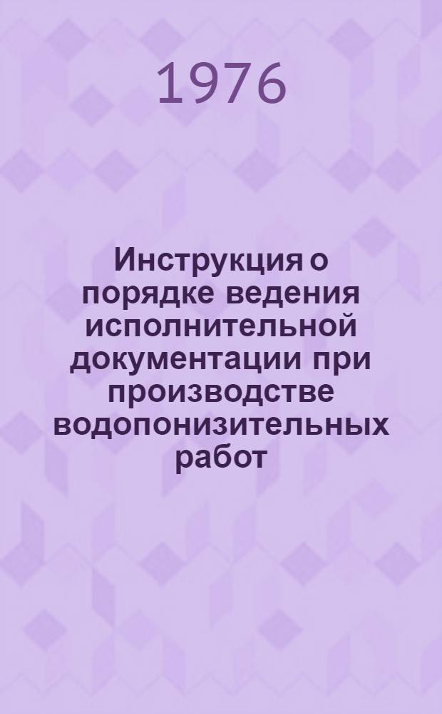 Инструкция о порядке ведения исполнительной документации при производстве водопонизительных работ : ВСН 352-75 / ММСС СССР