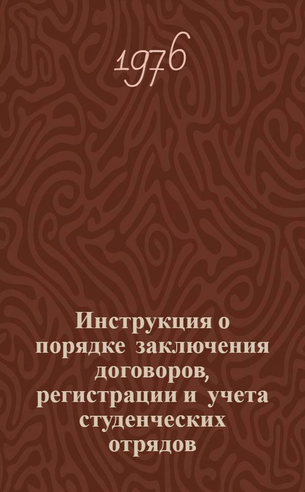 Инструкция о порядке заключения договоров, регистрации и учета студенческих отрядов : Утв. Секретариатом ЦК ВЛКСМ 23/I-1976 г.