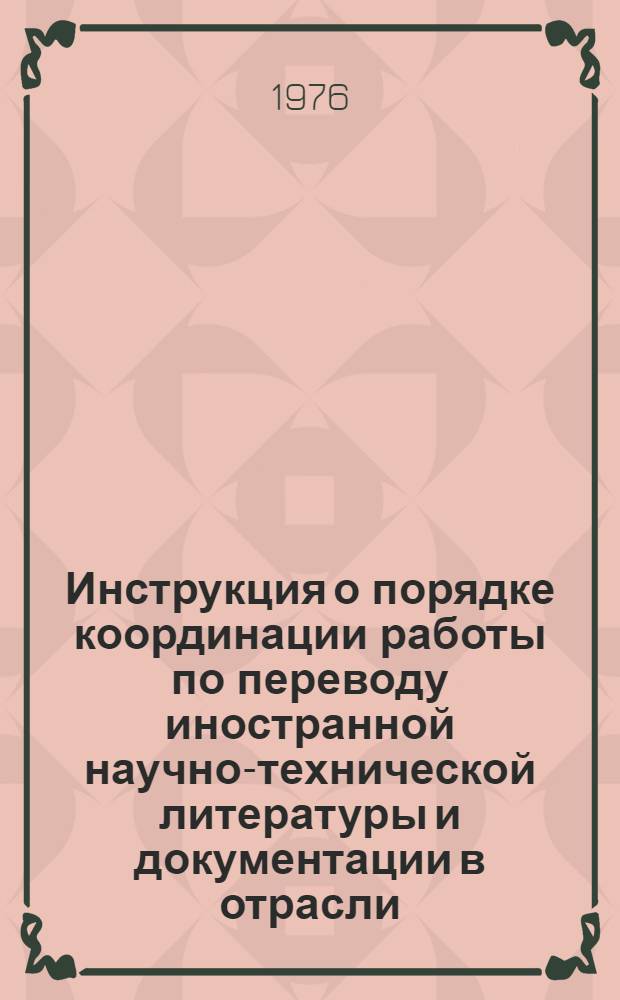 Инструкция о порядке координации работы по переводу иностранной научно-технической литературы и документации в отрасли : Утв. 23 / III 1976 г