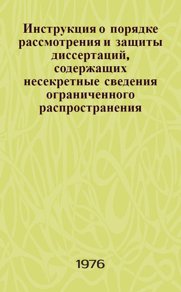 Инструкция о порядке рассмотрения и защиты диссертаций, содержащих несекретные сведения ограниченного распространения : Утв. 9/VII-1976 г.