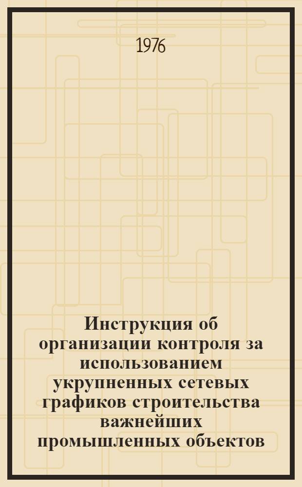 Инструкция об организации контроля за использованием укрупненных сетевых графиков строительства важнейших промышленных объектов : СН 480-75