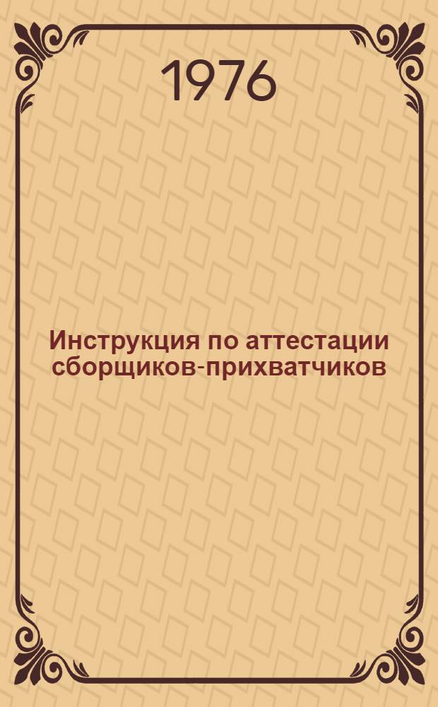 Инструкция по аттестации сборщиков-прихватчиков : Утв. Главмостостроем 21/X-1975 г.