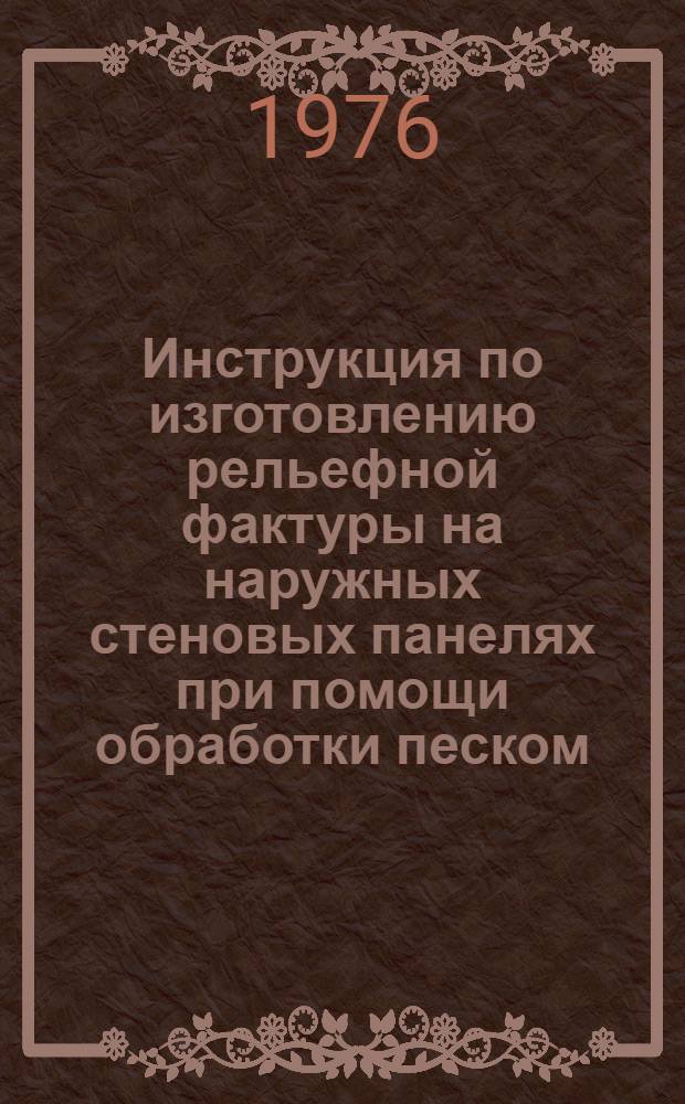 Инструкция по изготовлению рельефной фактуры на наружных стеновых панелях при помощи обработки песком : ВСН66 ЛитССР 79-76 : (Взамен ВСН 21-79-68) : Утв. 5.IV.-1976 г