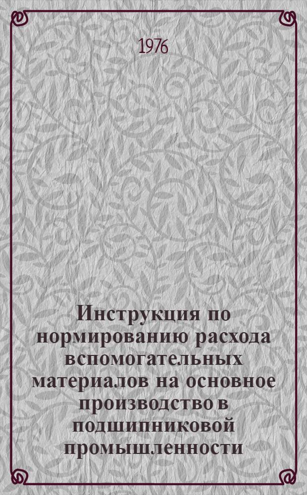 Инструкция по нормированию расхода вспомогательных материалов на основное производство в подшипниковой промышленности : И 37.006.063-76