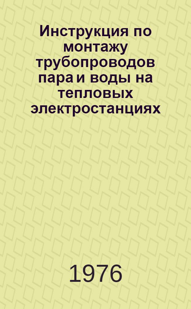 Инструкция по монтажу трубопроводов пара и воды на тепловых электростанциях : Утв. Гл. произв.-техн. упр. по стр-ву и др. 2/VII-1974 г.