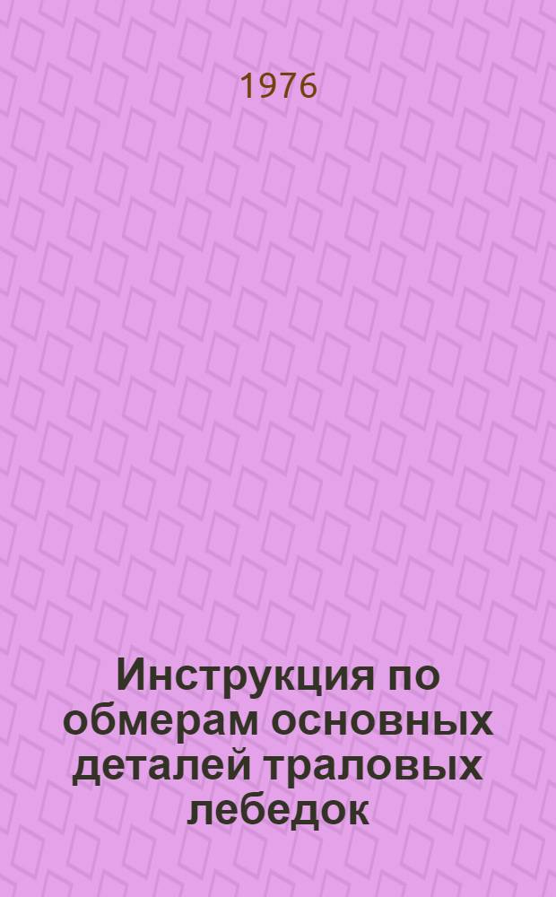 Инструкция по обмерам основных деталей траловых лебедок (024-141.138) : Утв. 10/III-1971 г