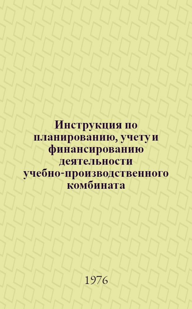 Инструкция по планированию, учету и финансированию деятельности учебно-производственного комбината : Утв. 17/X 75 г