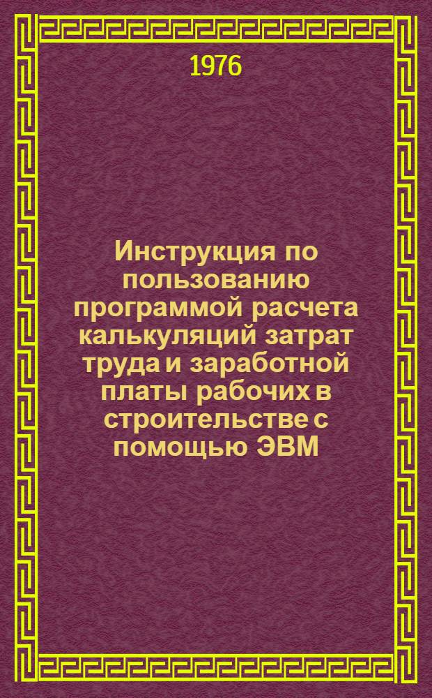 Инструкция по пользованию программой расчета калькуляций затрат труда и заработной платы рабочих в строительстве с помощью ЭВМ : Ч. 2. Ч. 2 : Инструкция для работников нормирования по подготовке информации при работе с программой