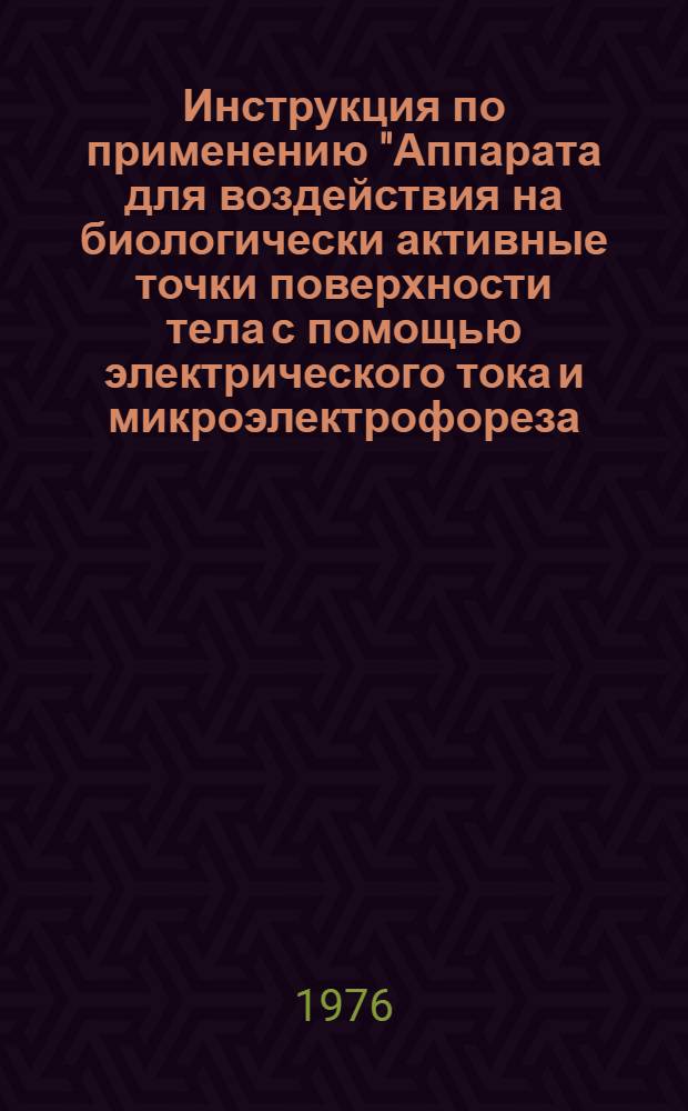Инструкция по применению "Аппарата для воздействия на биологически активные точки поверхности тела с помощью электрического тока и микроэлектрофореза (ЭЛАП) при заболеваниях периферической нервной системы, сопровождающихся болевым синдромом" : Утв. Упр. по внедрению новых лекарств. средств и мед. техники МЗ СССР 18.11.75