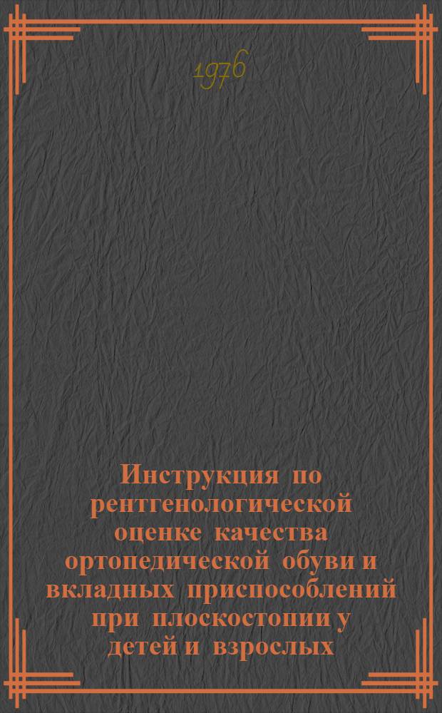 Инструкция по рентгенологической оценке качества ортопедической обуви и вкладных приспособлений при плоскостопии у детей и взрослых : Утв. 5/IV-1976