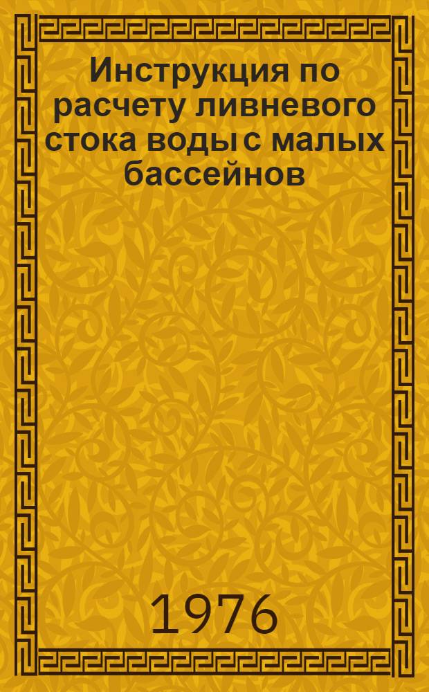 Инструкция по расчету ливневого стока воды с малых бассейнов : ВСН 63-76 / Минтрансстрой : Утв. М-вом трансп. сттр-ва и М-вом путей сообщ. 14.07.76 : Введ. в действие 01.12.76