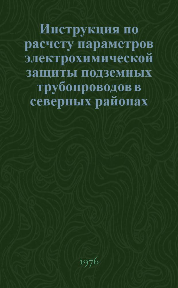 Инструкция по расчету параметров электрохимической защиты подземных трубопроводов в северных районах : ВСН 2-71-76 / Миннефтегазстрой : Срок введ. 1/I-1977 г. : Срок действия до 1/I-1981 г.
