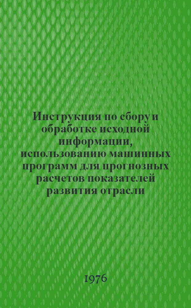 Инструкция по сбору и обработке исходной информации, использованию машинных программ для прогнозных расчетов показателей развития отрасли