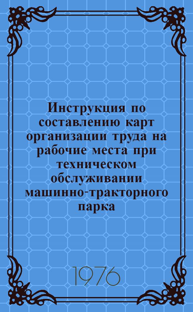 Инструкция по составлению карт организации труда на рабочие места при техническом обслуживании машинно-тракторного парка : Утв. Центром НОТ и упр. пр-вом Всерос. об-ния "Россельхозтехника" 24.11.75