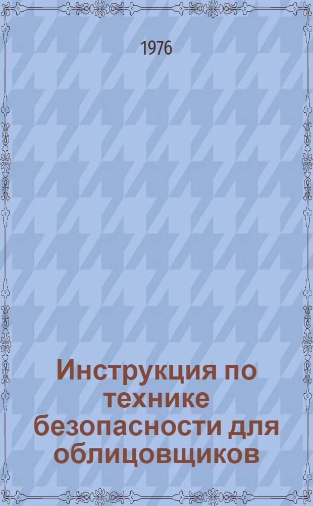 Инструкция по технике безопасности для облицовщиков (ВСН 04-76) : Срок введ. 01.02.77