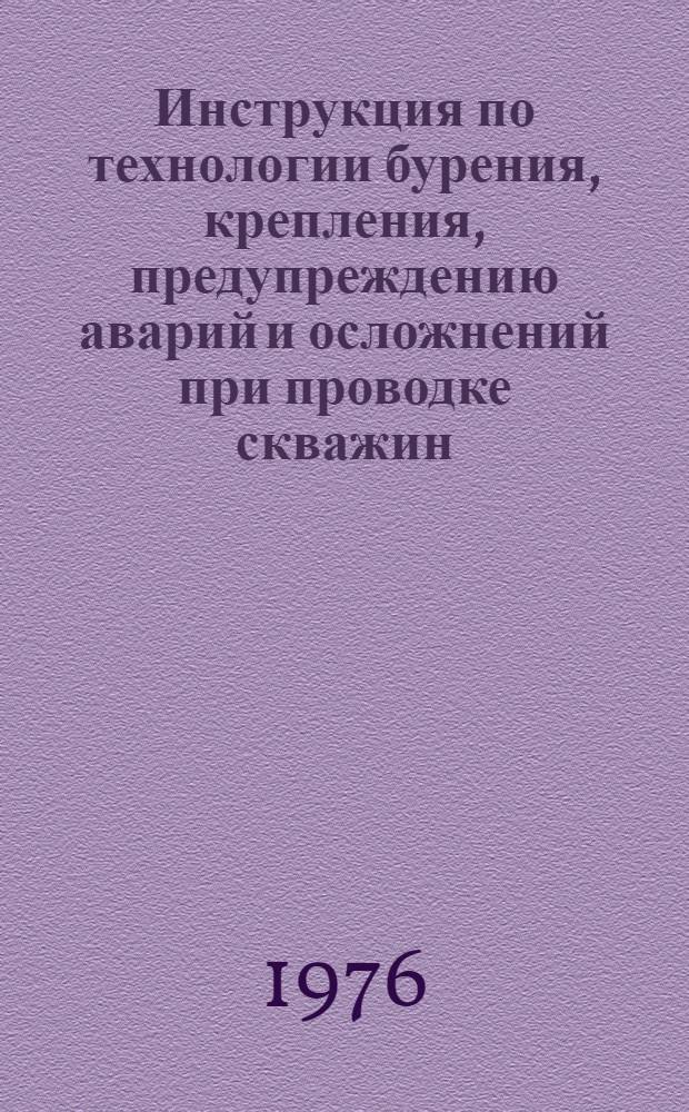 Инструкция по технологии бурения, крепления, предупреждению аварий и осложнений при проводке скважин : Утв. 3/XI-1975 г., 6/XI-1975 г