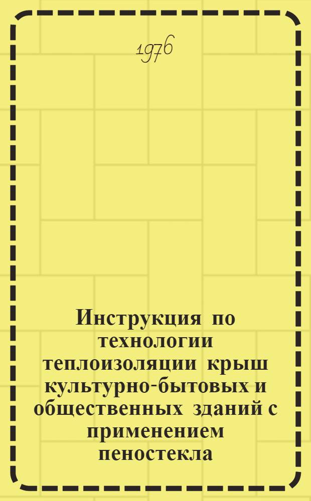 Инструкция по технологии теплоизоляции крыш культурно-бытовых и общественных зданий с применением пеностекла : ВСН-130-76