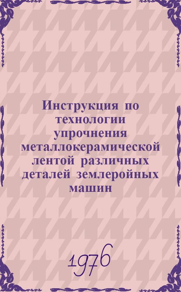 Инструкция по технологии упрочнения металлокерамической лентой различных деталей землеройных машин : ВСН 2-56-75 / Миннефтегазстрой : Утв. 15/XI-1974 г. : Срок введ. март 1975 г.