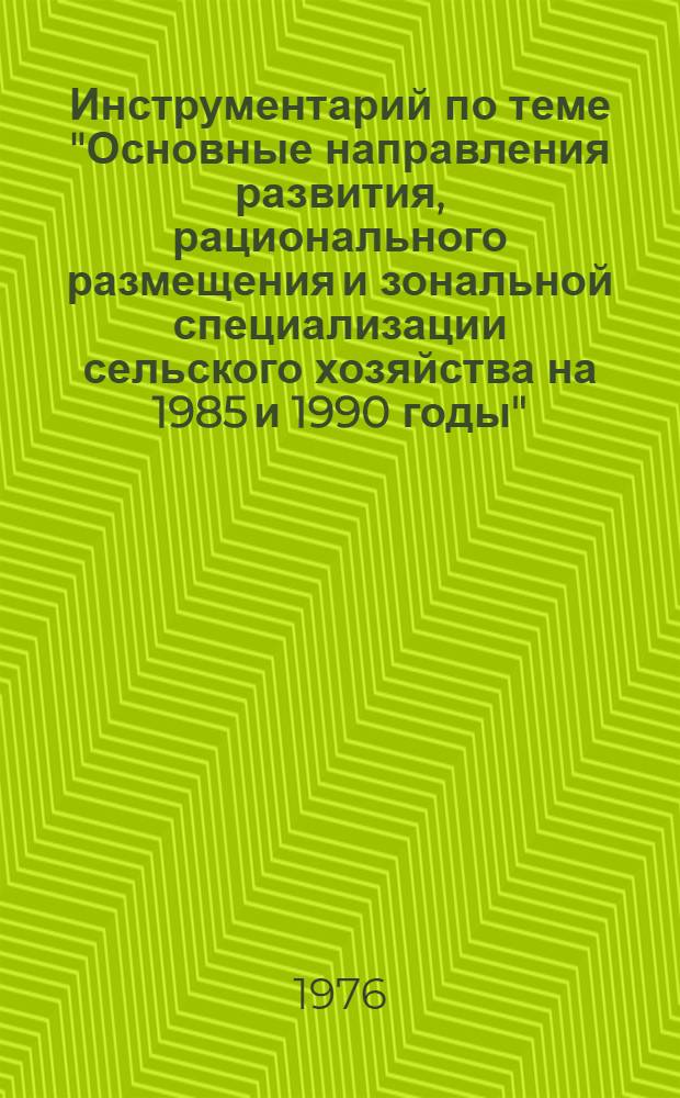 Инструментарий по теме "Основные направления развития, рационального размещения и зональной специализации сельского хозяйства на 1985 и 1990 годы" : Ч. 1-