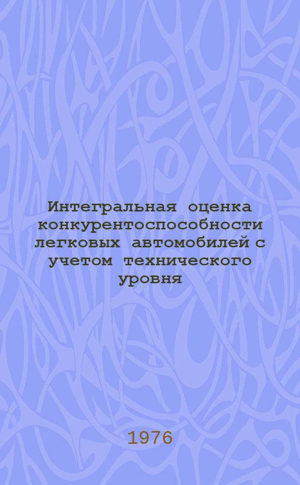 Интегральная оценка конкурентоспособности легковых автомобилей с учетом технического уровня : Инструкция : И37.001.017-75 : Изд. офиц