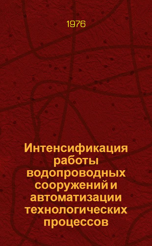 Интенсификация работы водопроводных сооружений и автоматизации технологических процессов : (Тезисы докл. к науч.-практ. конф.)