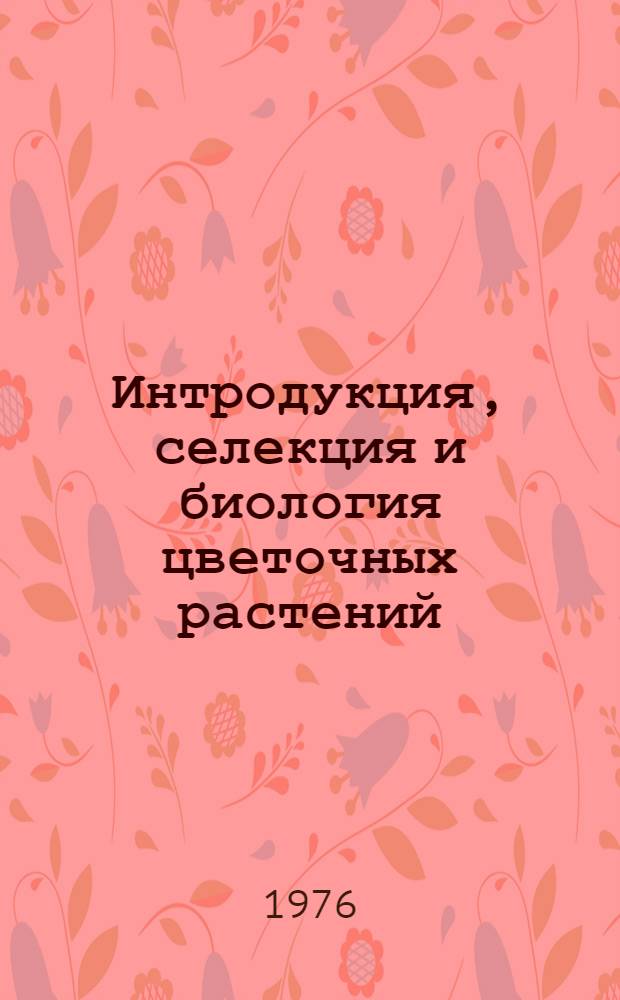 Интродукция, селекция и биология цветочных растений : Сборник статей