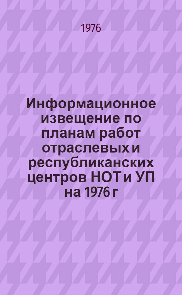 Информационное извещение по планам работ отраслевых и республиканских центров НОТ и УП на 1976 г : [В 2 ч.] Ч. 1-2. Ч. 1