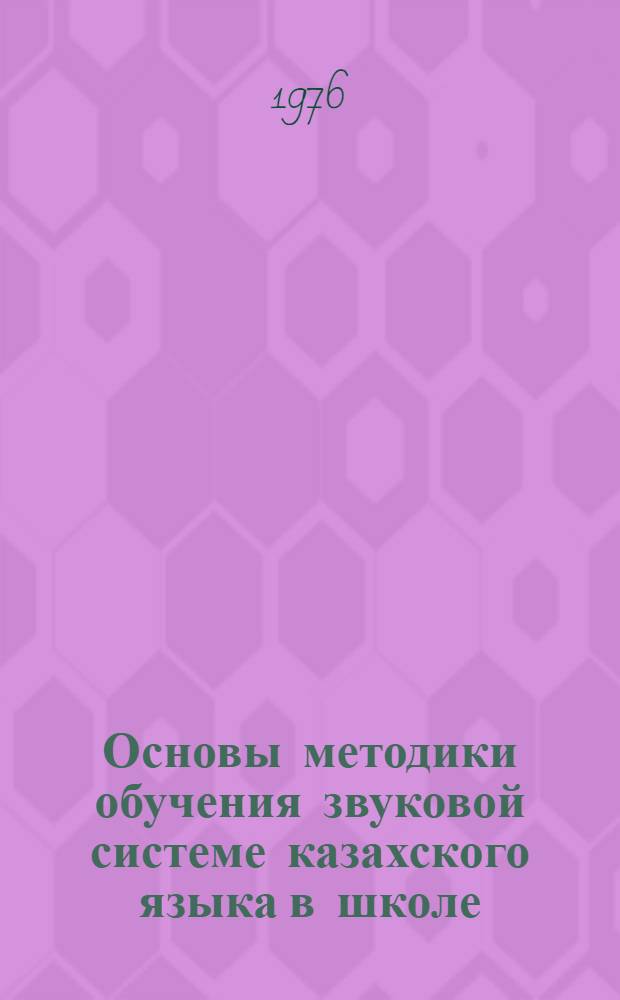Основы методики обучения звуковой системе казахского языка в школе : Автореф. дис. на соиск. учен. степени д. пед. н