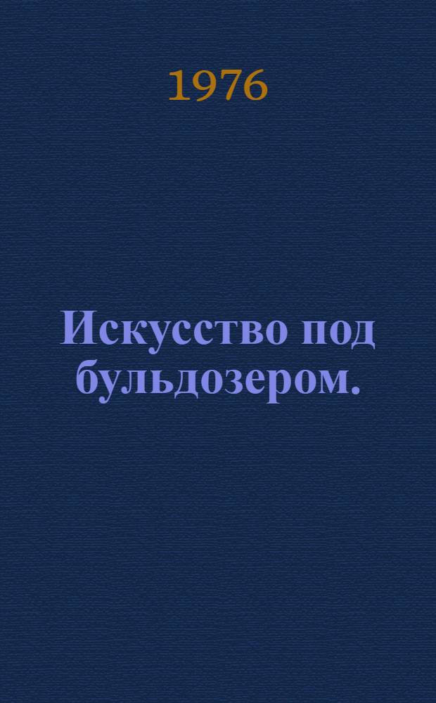 Искусство под бульдозером. (Синяя книга) = Aunder bulldozers. (The blue book) : Материалы прессы. Документы