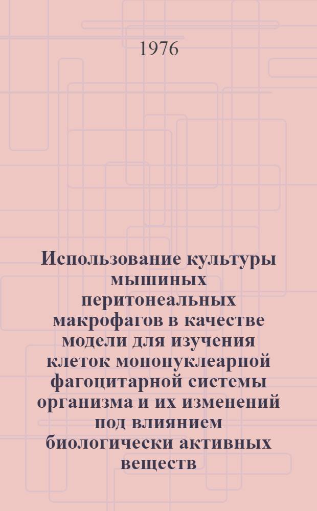 Использование культуры мышиных перитонеальных макрофагов в качестве модели для изучения клеток мононуклеарной фагоцитарной системы организма и их изменений под влиянием биологически активных веществ : Метод. рекомендации