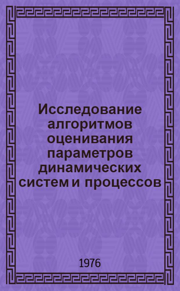 Исследование алгоритмов оценивания параметров динамических систем и процессов : (Материалы к семинару при Ин-те физики и математики АН Литовской ССР. "Стат. проблемы упавления")
